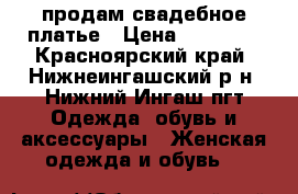 продам свадебное платье › Цена ­ 15 000 - Красноярский край, Нижнеингашский р-н, Нижний Ингаш пгт Одежда, обувь и аксессуары » Женская одежда и обувь   